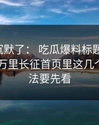 看完我沉默了： 吃瓜爆料标题太会写： 但黑料万里长征首页里这几个核验方法要先看