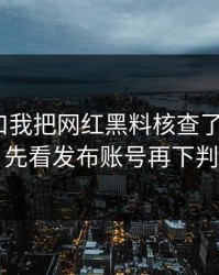 吃瓜入口我把网红黑料核查了5次结论：先看发布账号再下判断