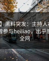 【爆料】黑料突发：主持人在今日凌晨被曝曾参与heiliao，出乎意料席卷全网