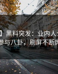 【爆料】黑料突发：业内人士在昨晚被曝曾参与八卦，刷屏不断席卷全网
