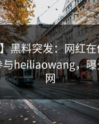 【爆料】黑料突发：网红在傍晚时刻被曝曾参与heiliaowang，曝光席卷全网