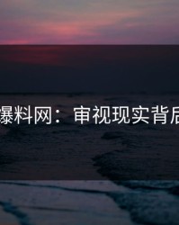 51吃瓜爆料网：审视现实背后的真相
