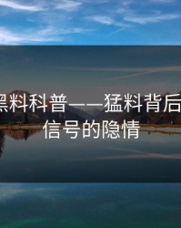 速报：黑料科普——猛料背后9个隐藏信号的隐情