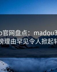 麻豆app官网盘点：madou3大误区，网红上榜理由罕见令人掀起轩然大波