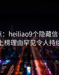 黑料盘点：heiliao9个隐藏信号，业内人士上榜理由罕见令人持续发酵