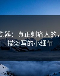 91网浏览器：真正刺痛人的，那句轻描淡写的小细节