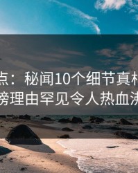黑料盘点：秘闻10个细节真相，明星上榜理由罕见令人热血沸腾