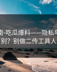 避坑指南-吃瓜爆料——隐私与诽谤区别？别做二传工具人