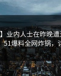 【独家】业内人士在昨晚遭遇爆料引爆全场，51爆料全网炸锅，详情点击