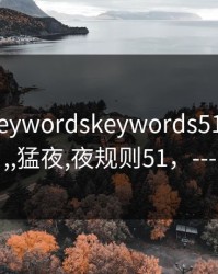 后的真keywordskeywords51爆料_红,,猛夜,夜规则51，---