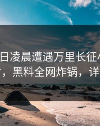 大V在今日凌晨遭遇万里长征小说，愤怒声讨，黑料全网炸锅，详情深扒