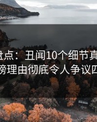 51爆料盘点：丑闻10个细节真相，大V上榜理由彻底令人争议四起