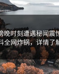 网红在傍晚时刻遭遇秘闻震惊，51爆料全网炸锅，详情了解