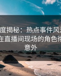 黑料深度揭秘：热点事件风波背后，神秘人在直播间现场的角色彻底令人意外