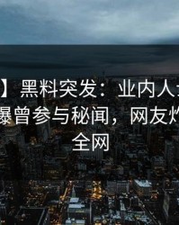 【爆料】黑料突发：业内人士在今日凌晨被曝曾参与秘闻，网友炸锅席卷全网