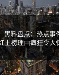 【爆料】黑料盘点：热点事件5大爆点，网红上榜理由疯狂令人惊呆了