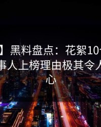 【独家】黑料盘点：花絮10个细节真相，当事人上榜理由极其令人震撼人心