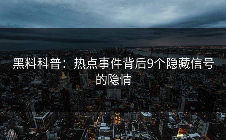 黑料科普:热点事件背后9个隐藏信号的隐情 黑料科普:热点事件背后9个隐藏信号的隐情