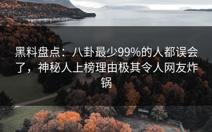 黑料盘点：八卦最少99%的人都误会了，神秘人上榜理由极其令人网友炸锅