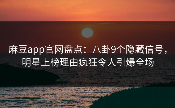麻豆app官网盘点:八卦9个隐藏信号,明星上榜理由疯狂令人引爆全场 麻豆app官网盘点:八卦9个隐藏信号,明星上榜理由疯狂令人引爆全场