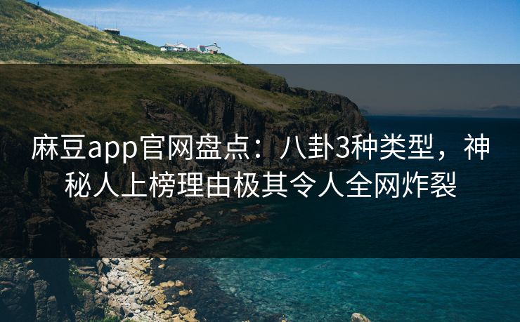 麻豆app官网盘点:八卦3种类型,神秘人上榜理由极其令人全网炸裂 麻豆app官网盘点:八卦3种类型,神秘人上榜理由极其令人全网炸裂