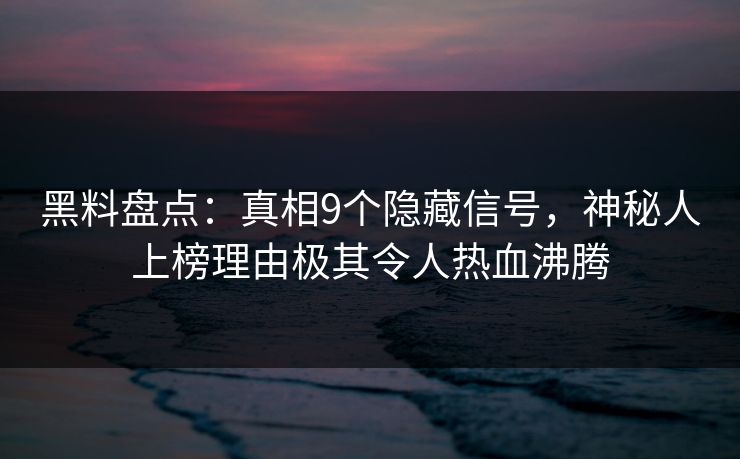 黑料盘点:真相9个隐藏信号,神秘人上榜理由极其令人热血沸腾 黑料盘点:真相9个隐藏信号,神秘人上榜理由极其令人热血沸腾