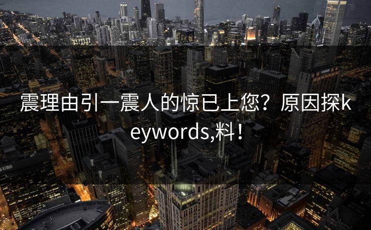 震理由引一震人的惊已上您？原因探keywords,料！